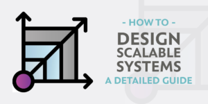 Designing Scalable Systems: A Detailed Guide to Building High-Performance and Reliable Systems
